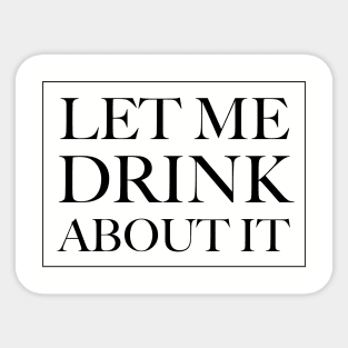 Let Me Drink About It Sticker